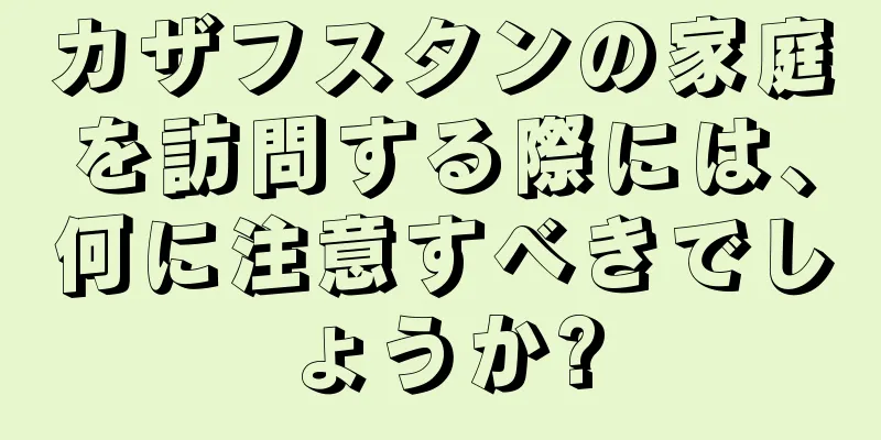 カザフスタンの家庭を訪問する際には、何に注意すべきでしょうか?