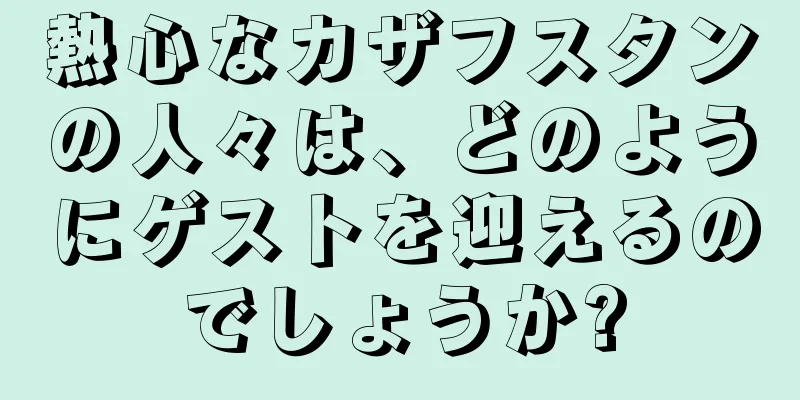 熱心なカザフスタンの人々は、どのようにゲストを迎えるのでしょうか?