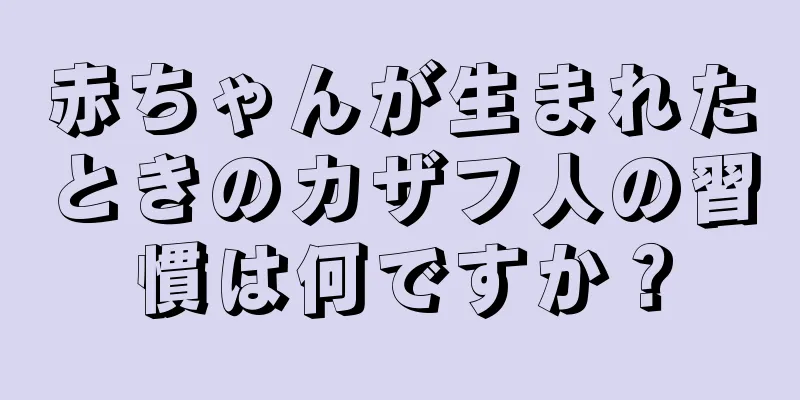 赤ちゃんが生まれたときのカザフ人の習慣は何ですか？