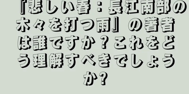 『悲しい春：長江南部の木々を打つ雨』の著者は誰ですか？これをどう理解すべきでしょうか?