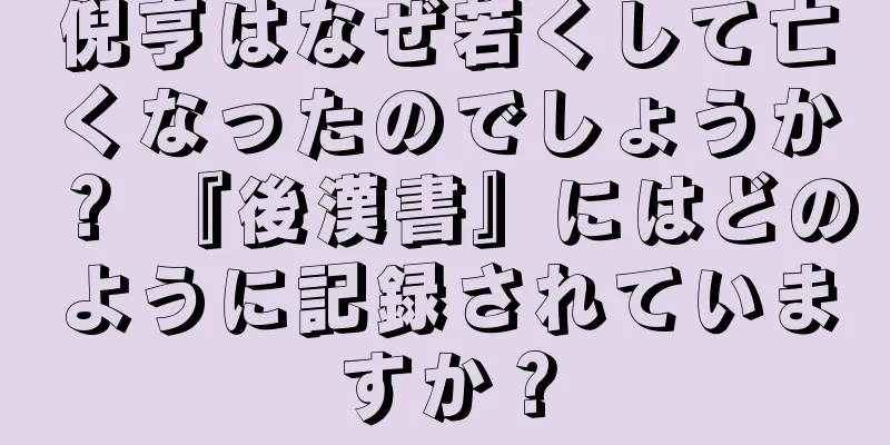 倪亨はなぜ若くして亡くなったのでしょうか？ 『後漢書』にはどのように記録されていますか？