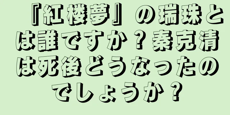 『紅楼夢』の瑞珠とは誰ですか？秦克清は死後どうなったのでしょうか？