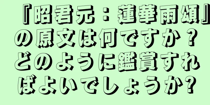 『昭君元：蓮華雨頌』の原文は何ですか？どのように鑑賞すればよいでしょうか?