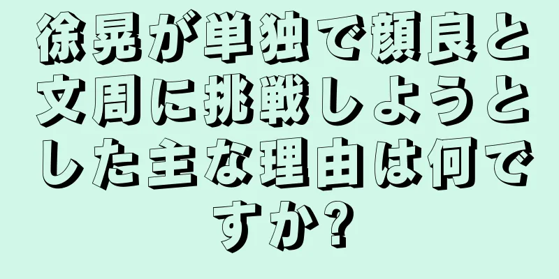 徐晃が単独で顔良と文周に挑戦しようとした主な理由は何ですか?