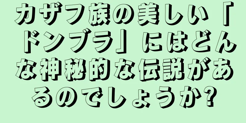 カザフ族の美しい「ドンブラ」にはどんな神秘的な伝説があるのでしょうか?