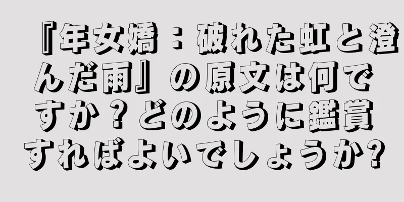 『年女嬌：破れた虹と澄んだ雨』の原文は何ですか？どのように鑑賞すればよいでしょうか?