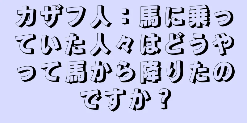 カザフ人：馬に乗っていた人々はどうやって馬から降りたのですか？