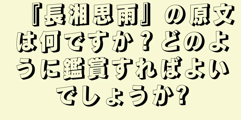 『長湘思雨』の原文は何ですか？どのように鑑賞すればよいでしょうか?