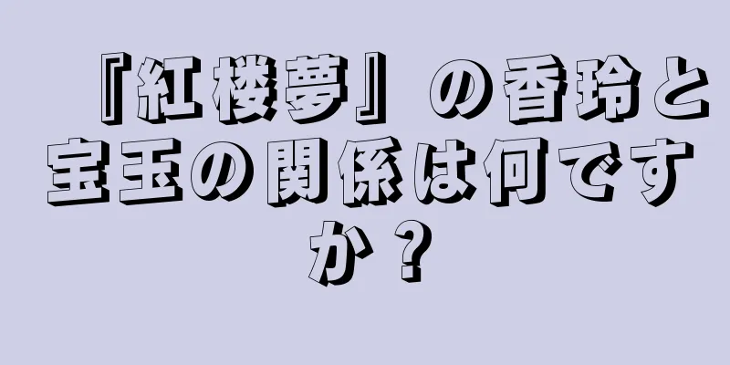 『紅楼夢』の香玲と宝玉の関係は何ですか？