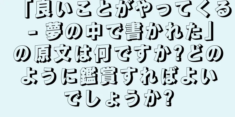 「良いことがやってくる - 夢の中で書かれた」の原文は何ですか?どのように鑑賞すればよいでしょうか?