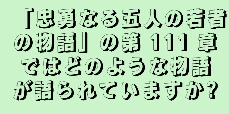 「忠勇なる五人の若者の物語」の第 111 章ではどのような物語が語られていますか?