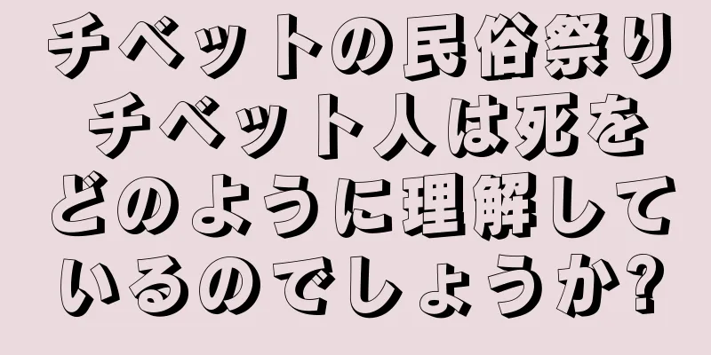 チベットの民俗祭り チベット人は死をどのように理解しているのでしょうか?