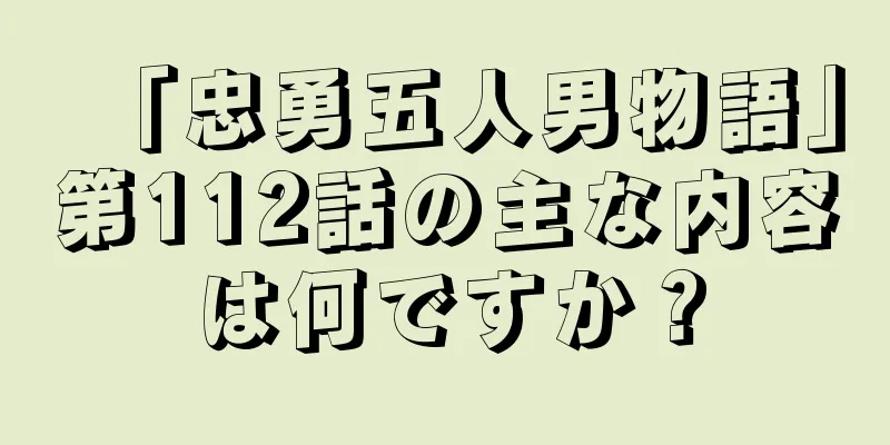 「忠勇五人男物語」第112話の主な内容は何ですか？