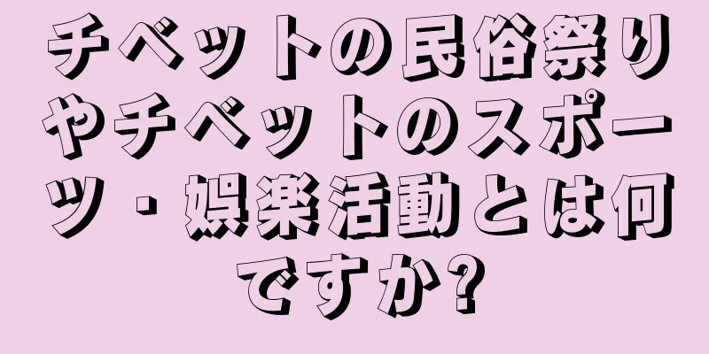 チベットの民俗祭りやチベットのスポーツ・娯楽活動とは何ですか?