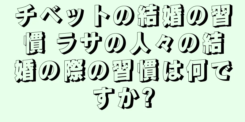 チベットの結婚の習慣 ラサの人々の結婚の際の習慣は何ですか?