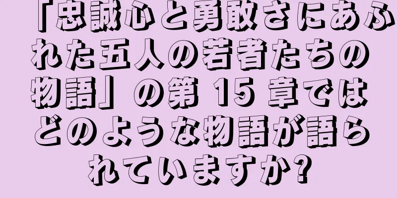 「忠誠心と勇敢さにあふれた五人の若者たちの物語」の第 15 章ではどのような物語が語られていますか?