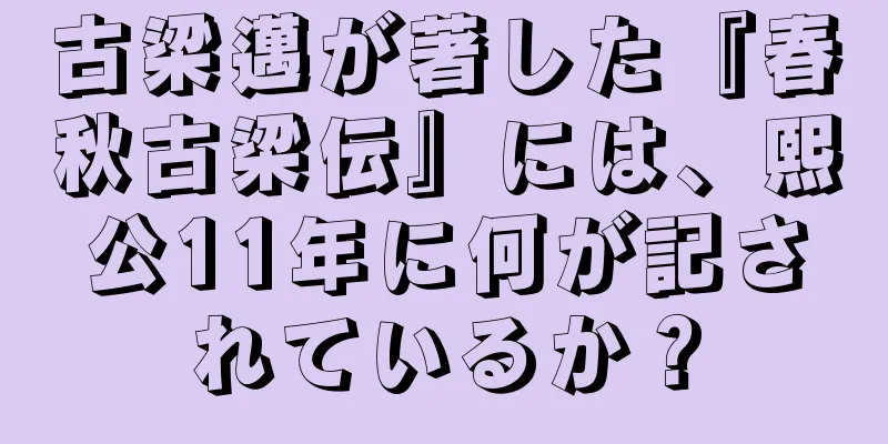 古梁邁が著した『春秋古梁伝』には、熙公11年に何が記されているか？