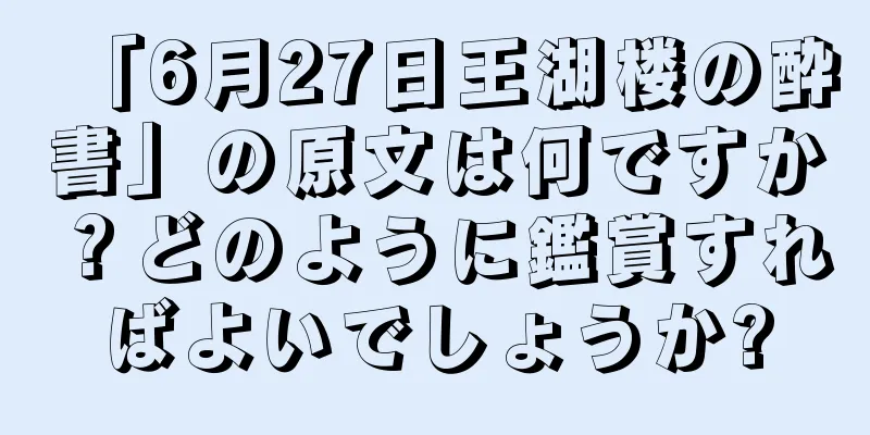 「6月27日王湖楼の酔書」の原文は何ですか？どのように鑑賞すればよいでしょうか?