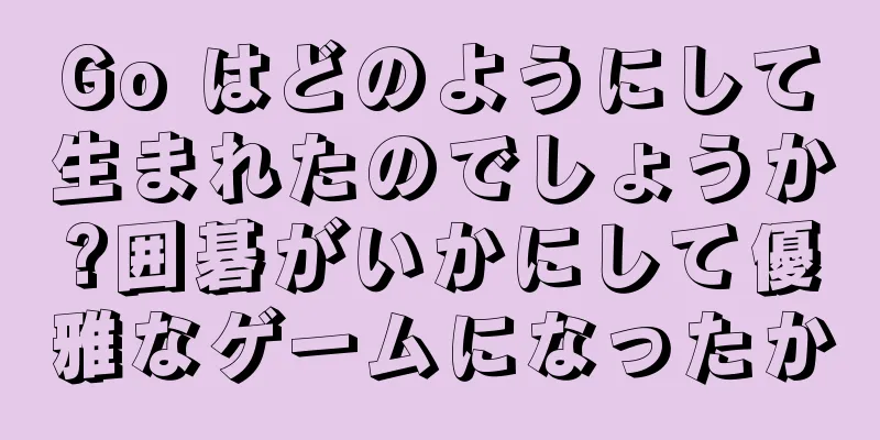 Go はどのようにして生まれたのでしょうか?囲碁がいかにして優雅なゲームになったか