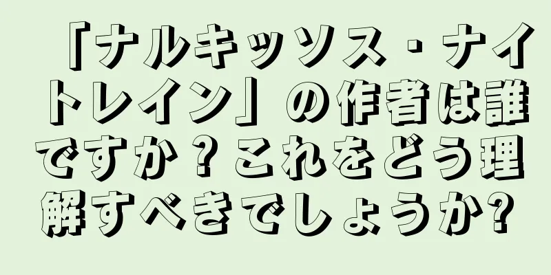 「ナルキッソス・ナイトレイン」の作者は誰ですか？これをどう理解すべきでしょうか?