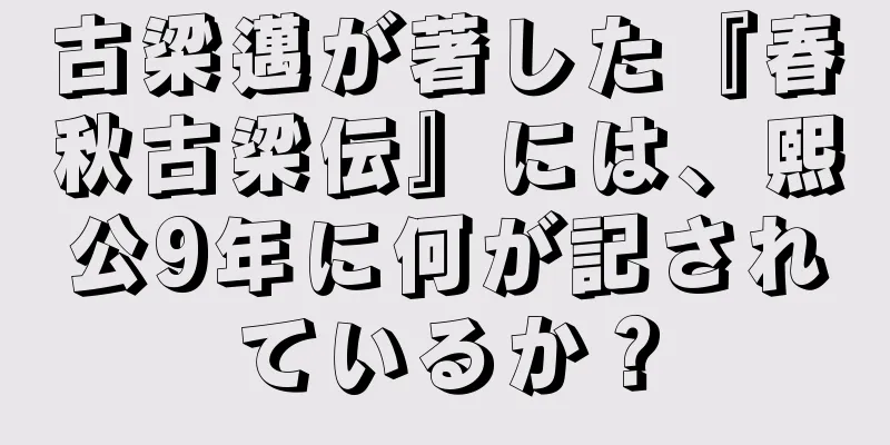 古梁邁が著した『春秋古梁伝』には、熙公9年に何が記されているか？