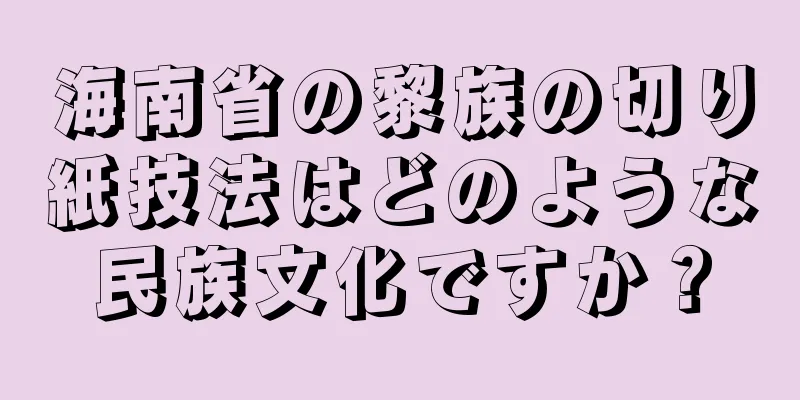海南省の黎族の切り紙技法はどのような民族文化ですか？