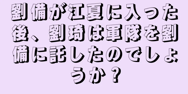 劉備が江夏に入った後、劉琦は軍隊を劉備に託したのでしょうか？