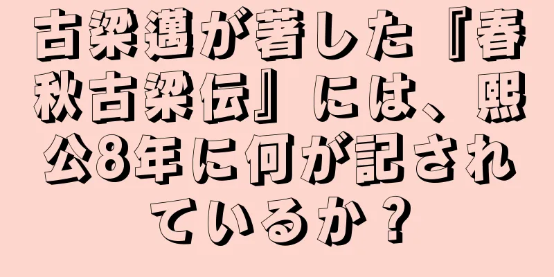古梁邁が著した『春秋古梁伝』には、熙公8年に何が記されているか？