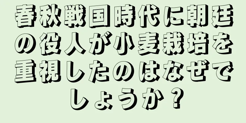 春秋戦国時代に朝廷の役人が小麦栽培を重視したのはなぜでしょうか？