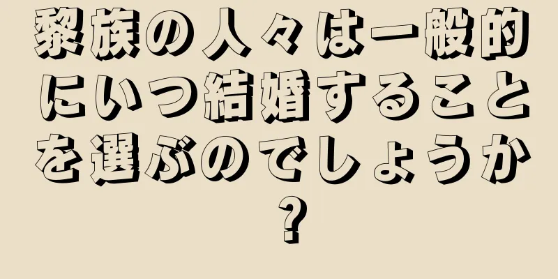 黎族の人々は一般的にいつ結婚することを選ぶのでしょうか？