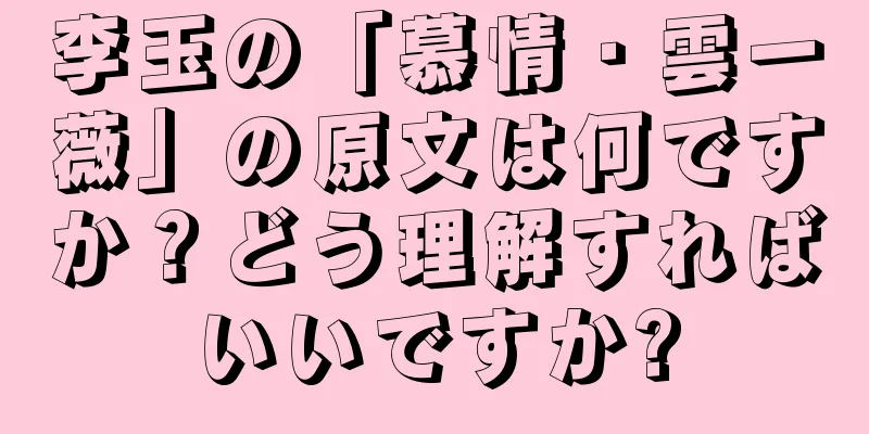 李玉の「慕情・雲一薇」の原文は何ですか？どう理解すればいいですか?