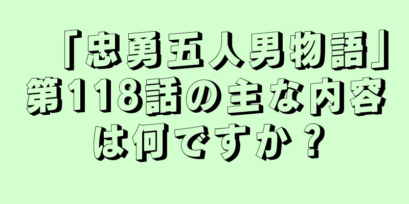 「忠勇五人男物語」第118話の主な内容は何ですか？