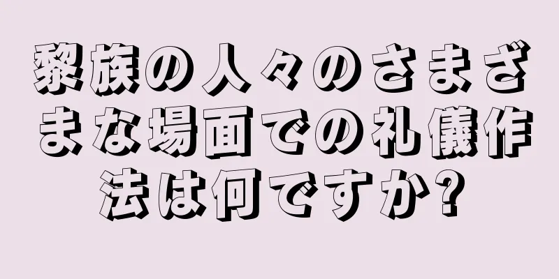 黎族の人々のさまざまな場面での礼儀作法は何ですか?