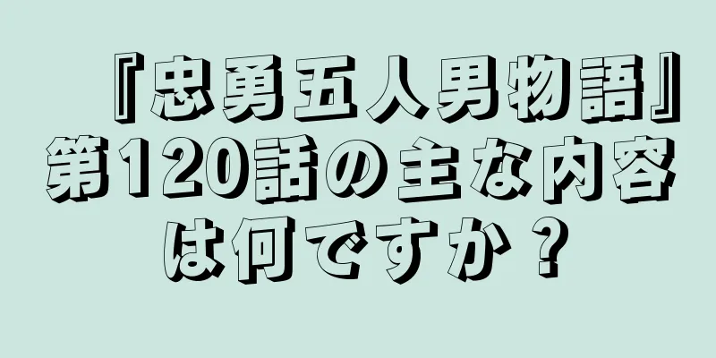 『忠勇五人男物語』第120話の主な内容は何ですか？
