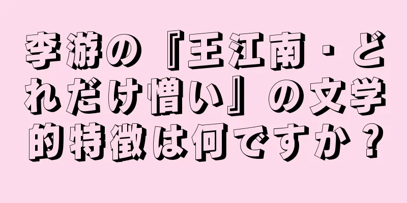 李游の『王江南・どれだけ憎い』の文学的特徴は何ですか？