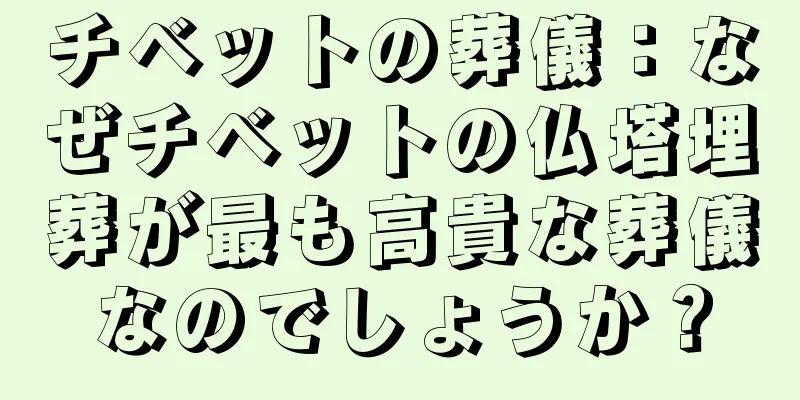 チベットの葬儀：なぜチベットの仏塔埋葬が最も高貴な葬儀なのでしょうか？