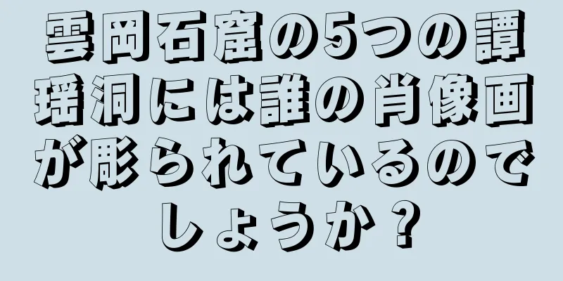 雲岡石窟の5つの譚瑶洞には誰の肖像画が彫られているのでしょうか？