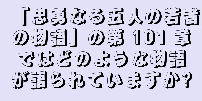 「忠勇なる五人の若者の物語」の第 101 章ではどのような物語が語られていますか?
