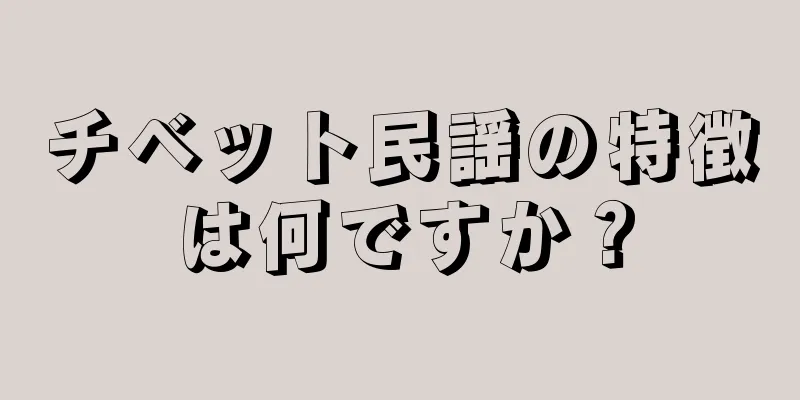 チベット民謡の特徴は何ですか？