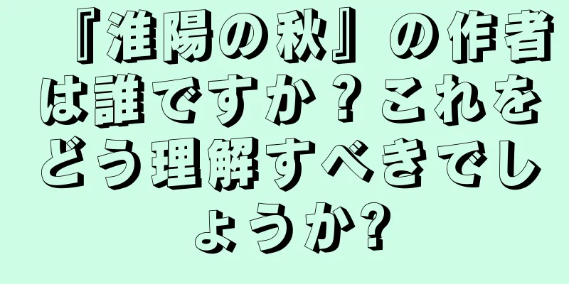 『淮陽の秋』の作者は誰ですか？これをどう理解すべきでしょうか?