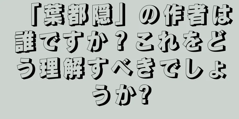 「葉都隠」の作者は誰ですか？これをどう理解すべきでしょうか?