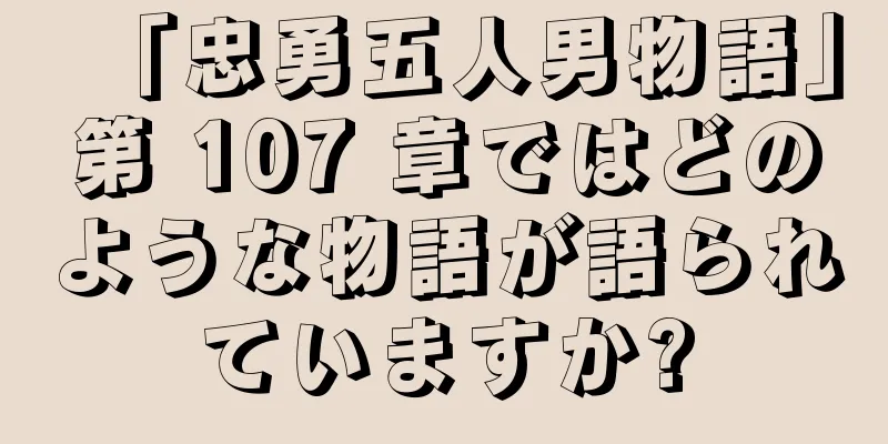 「忠勇五人男物語」第 107 章ではどのような物語が語られていますか?