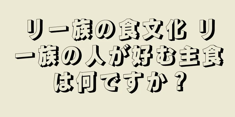 リー族の食文化 リー族の人が好む主食は何ですか？
