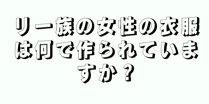 リー族の女性の衣服は何で作られていますか？