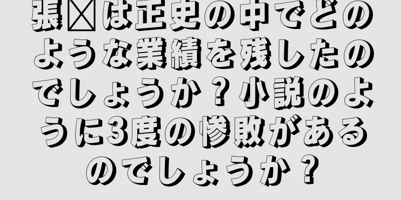 張郃は正史の中でどのような業績を残したのでしょうか？小説のように3度の惨敗があるのでしょうか？