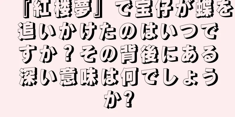 『紅楼夢』で宝仔が蝶を追いかけたのはいつですか？その背後にある深い意味は何でしょうか?