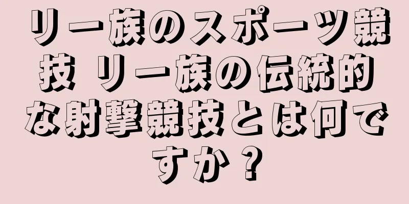 リー族のスポーツ競技 リー族の伝統的な射撃競技とは何ですか？