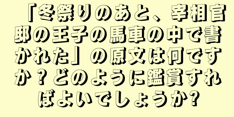 「冬祭りのあと、宰相官邸の王子の馬車の中で書かれた」の原文は何ですか？どのように鑑賞すればよいでしょうか?