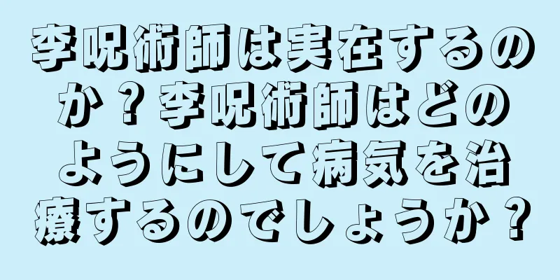 李呪術師は実在するのか？李呪術師はどのようにして病気を治療するのでしょうか？