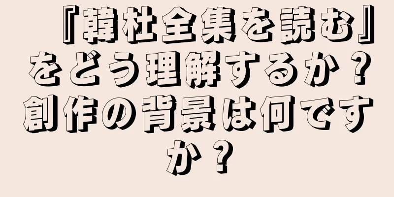 『韓杜全集を読む』をどう理解するか？創作の背景は何ですか？